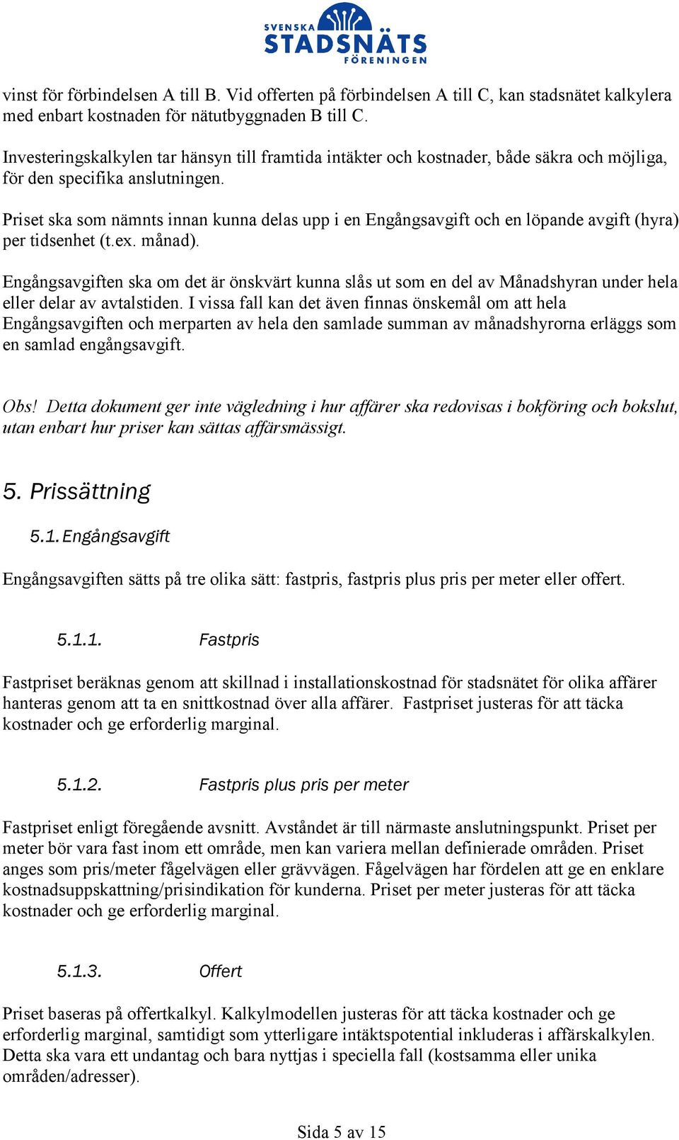 Priset ska som nämnts innan kunna delas upp i en Engångsavgift och en löpande avgift (hyra) per tidsenhet (t.ex. månad).