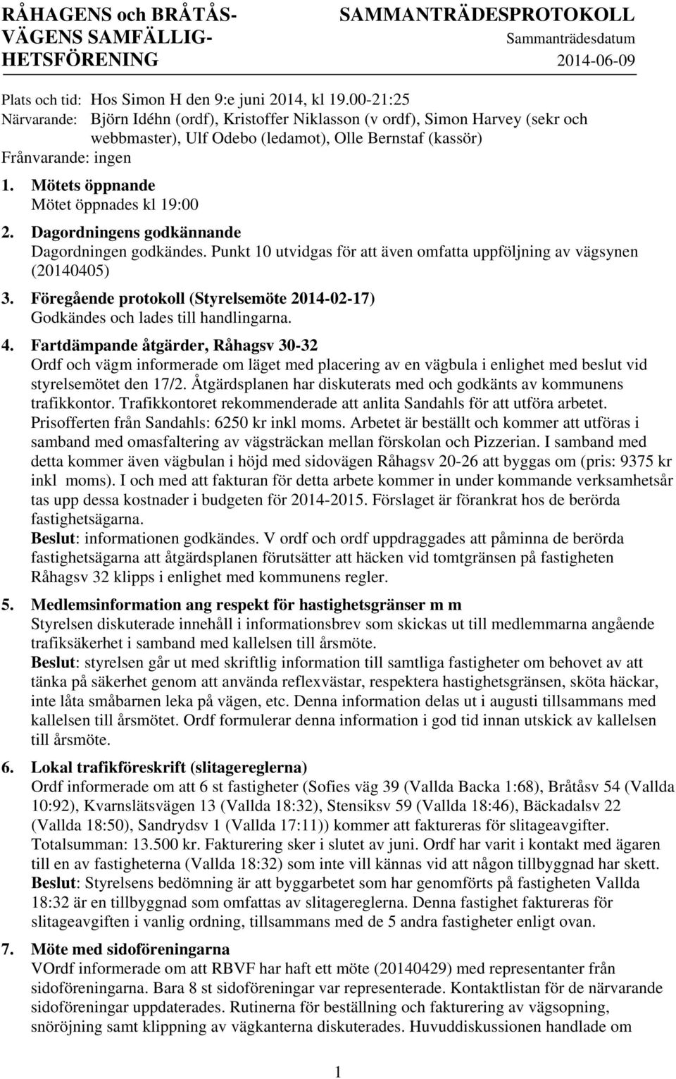 Mötets öppnande Mötet öppnades kl 19:00 2. Dagordningens godkännande Dagordningen godkändes. Punkt 10 utvidgas för att även omfatta uppföljning av vägsynen (20140405) 3.