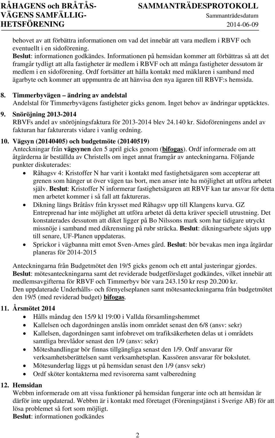 Ordf fortsätter att hålla kontakt med mäklaren i samband med ägarbyte och kommer att uppmuntra de att hänvisa den nya ägaren till RBVF:s hemsida. 8.