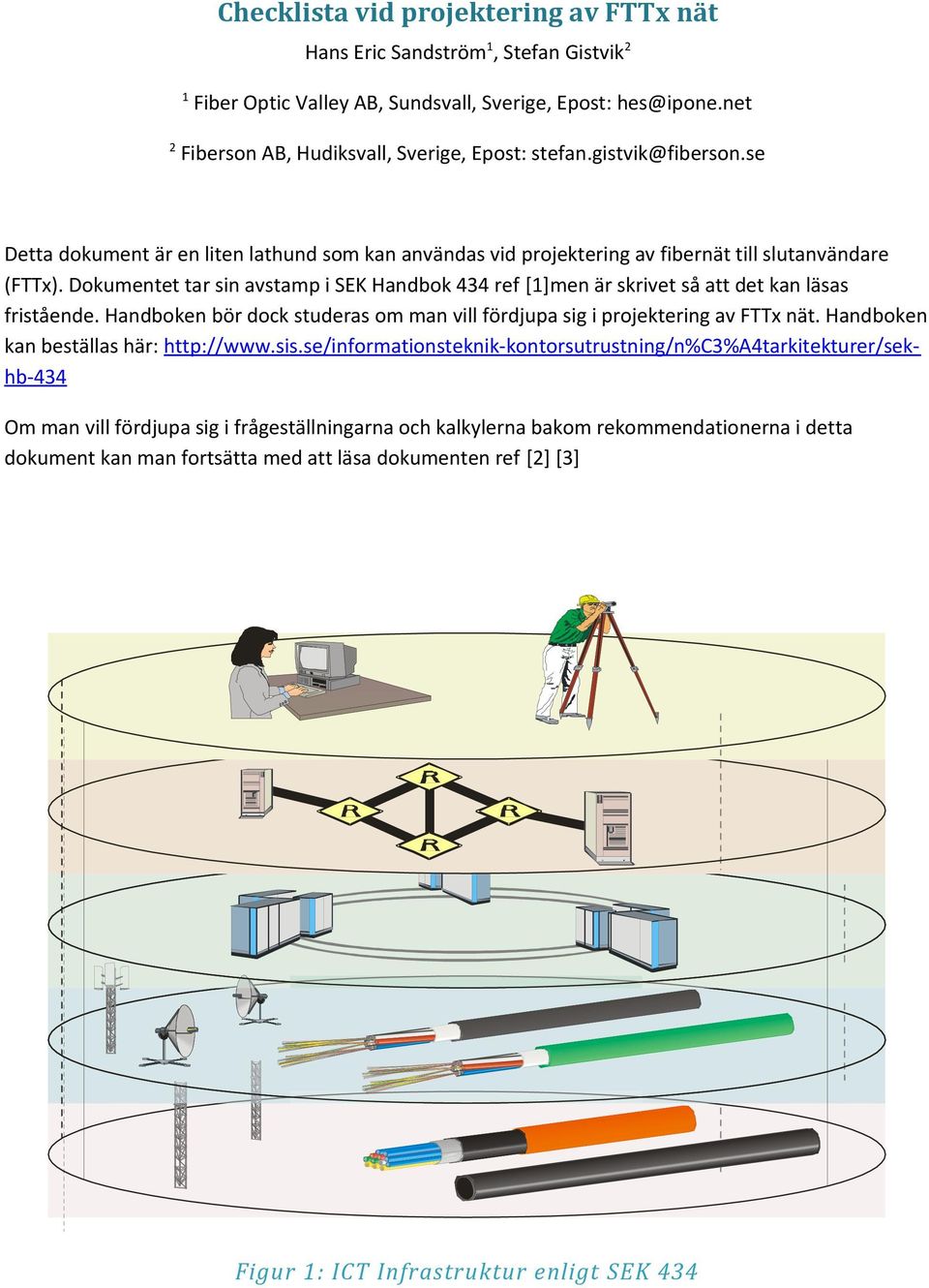 Dokumentet tar sin avstamp i SEK Handbok 434 ref [1]men är skrivet så att det kan läsas fristående. Handboken bör dock studeras om man vill fördjupa sig i projektering av FTTx nät.