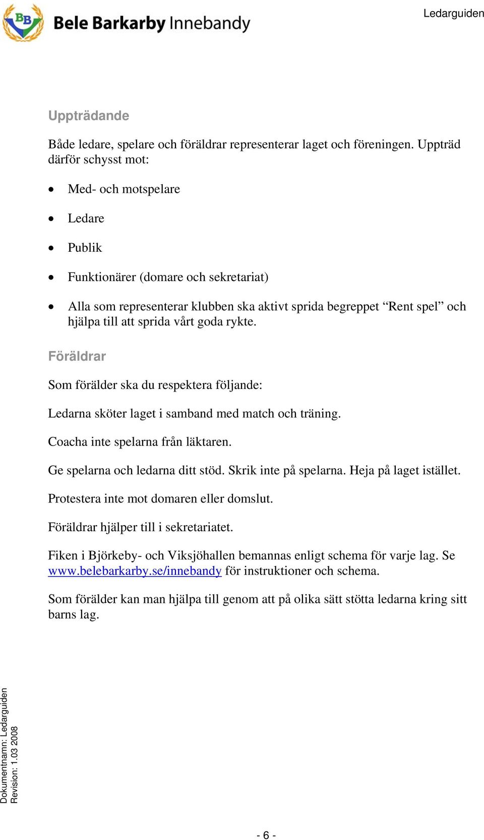 vårt goda rykte. Föräldrar Som förälder ska du respektera följande: Ledarna sköter laget i samband med match och träning. Coacha inte spelarna från läktaren. Ge spelarna och ledarna ditt stöd.