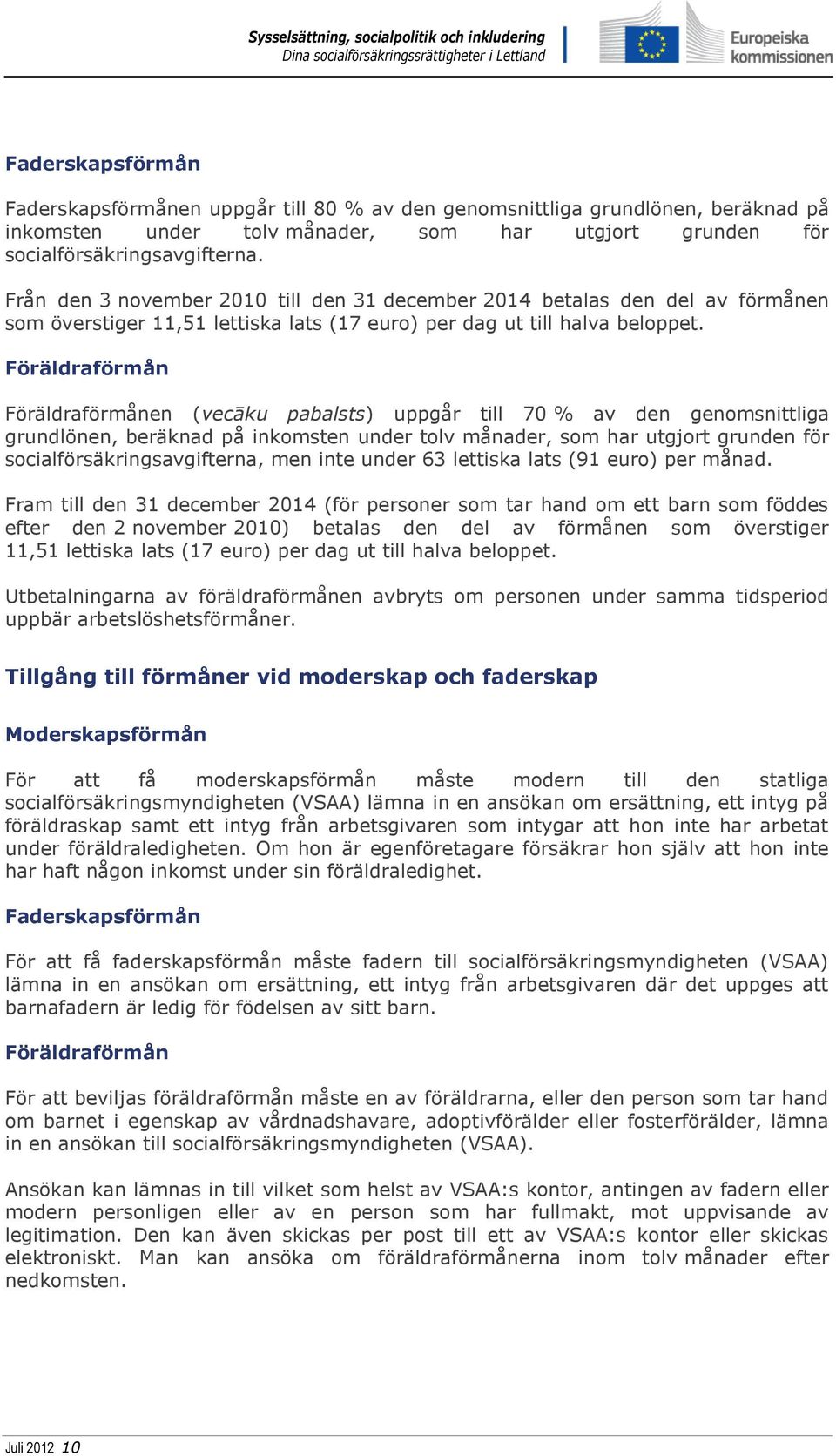 Föräldraförmån Föräldraförmånen (vecāku pabalsts) uppgår till 70 % av den genomsnittliga grundlönen, beräknad på inkomsten under tolv månader, som har utgjort grunden för socialförsäkringsavgifterna,