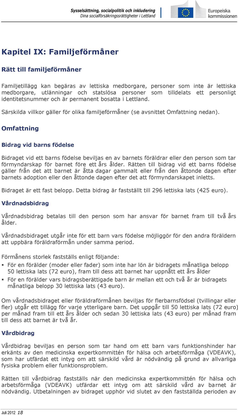 Omfattning Bidrag vid barns födelse Bidraget vid ett barns födelse beviljas en av barnets föräldrar eller den person som tar förmyndarskap för barnet före ett års ålder.