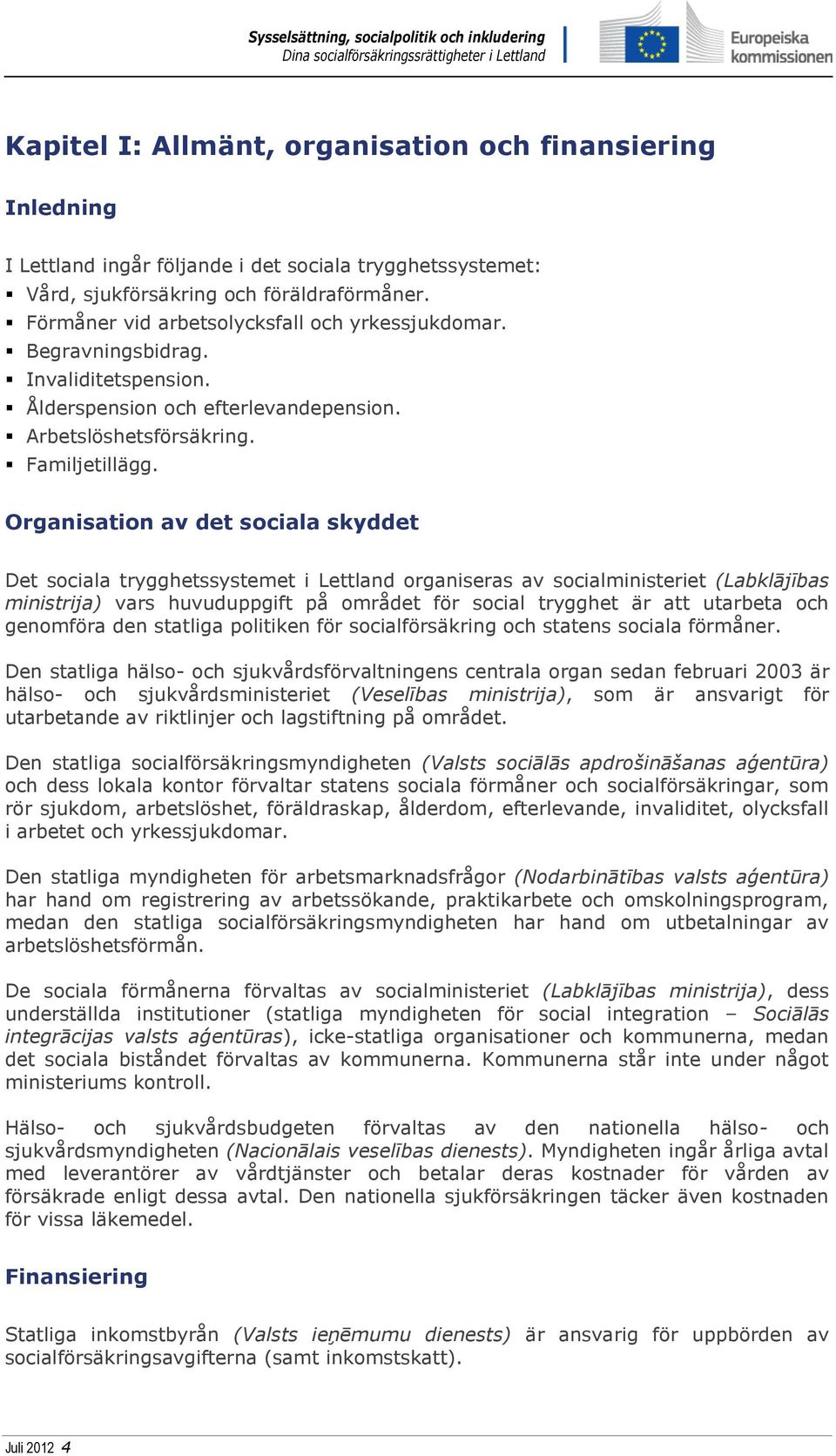 Organisation av det sociala skyddet Det sociala trygghetssystemet i Lettland organiseras av socialministeriet (Labklājības ministrija) vars huvuduppgift på området för social trygghet är att utarbeta