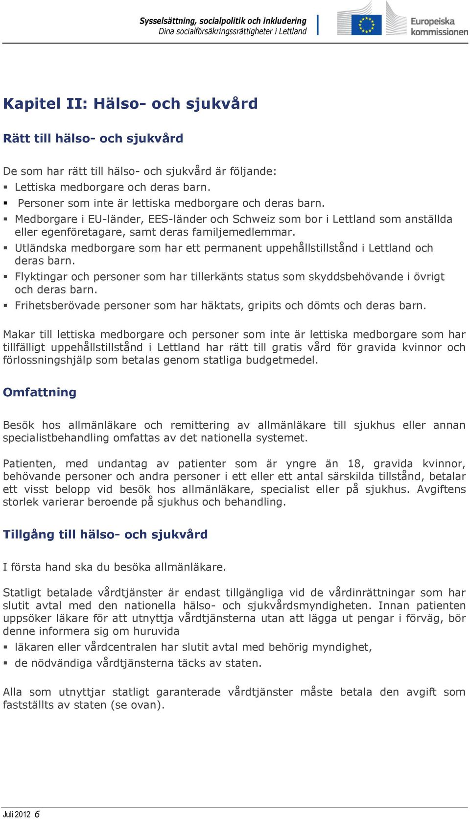 Utländska medborgare som har ett permanent uppehållstillstånd i Lettland och deras barn. Flyktingar och personer som har tillerkänts status som skyddsbehövande i övrigt och deras barn.