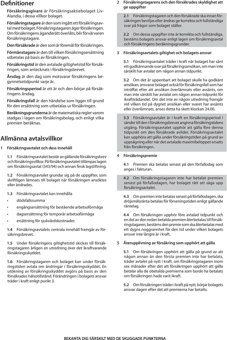 Förmånstagare är den till vilken försäkringsersättning utbetalas på basis av försäkringen. Försäkringstid är den avtalade giltighetstid för försäkringen, som antecknats i försäkringsbrevet.