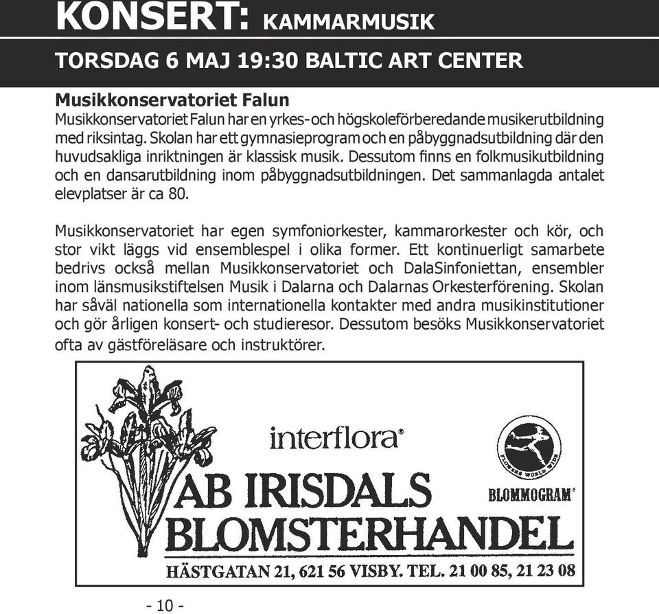 Dessutom finns en folkmusikutbildning och en dansarutbildning inom påbyggnadsutbildningen. Det sammanlagda antalet elevplatser är ca 80.