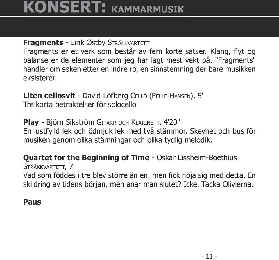 Liten cellosvit - David Löfberg CELLO (PELLE HANSEN), 5' Tre korta betraktelser för solocello Play - Björn Sikström GITARR OCH KLARINETT, 4'20'' En lustfylld lek och ödmjuk lek med två stämmor.