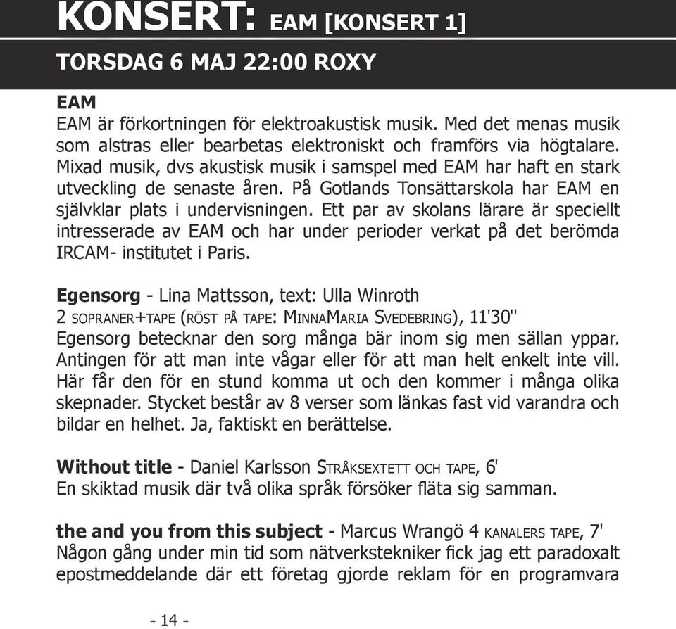 Ett par av skolans lärare är speciellt intresserade av EAM och har under perioder verkat på det berömda IRCAM- institutet i Paris.
