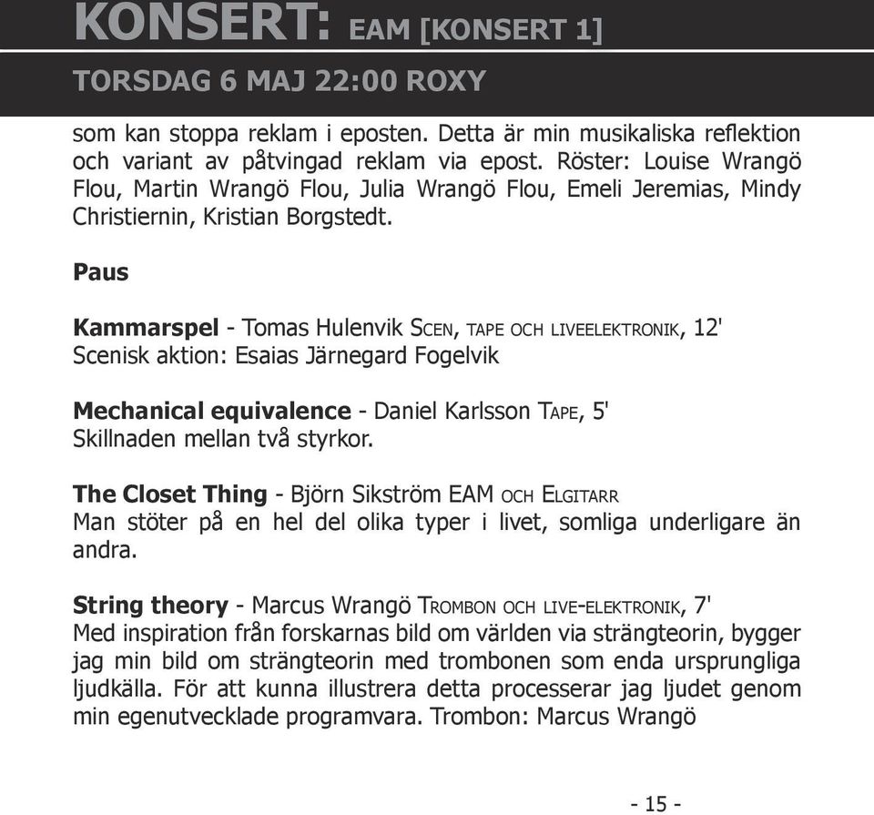 Paus Kammarspel - Tomas Hulenvik SCEN, TAPE OCH LIVEELEKTRONIK, 12' Scenisk aktion: Esaias Järnegard Fogelvik Mechanical equivalence - Daniel Karlsson TAPE, 5' Skillnaden mellan två styrkor.