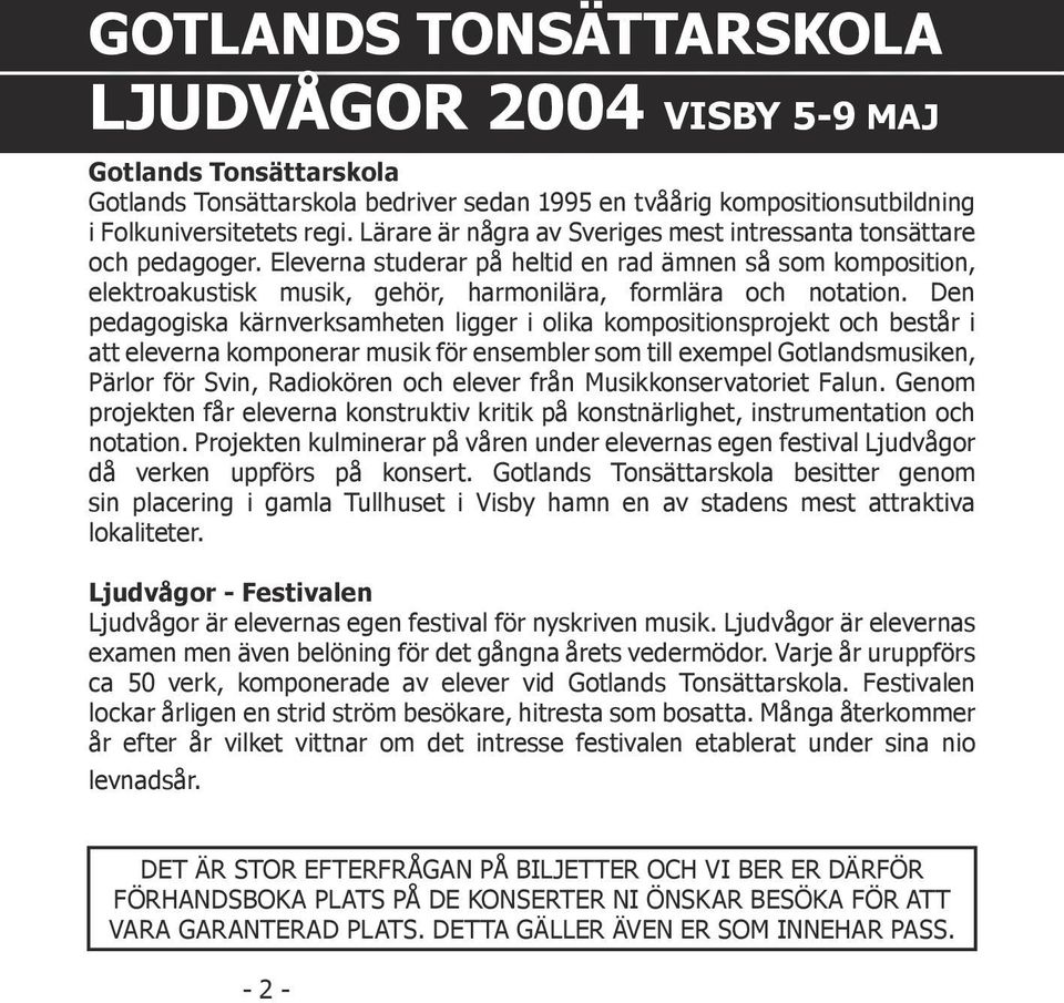 Den pedagogiska kärnverksamheten ligger i olika kompositionsprojekt och består i att eleverna komponerar musik för ensembler som till exempel Gotlandsmusiken, Pärlor för Svin, Radiokören och elever