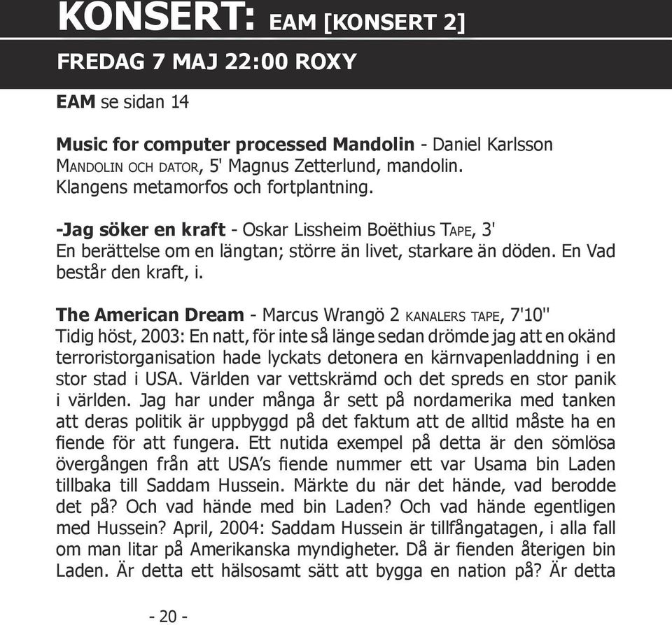 The American Dream - Marcus Wrangö 2 KANALERS TAPE, 7'10'' Tidig höst, 2003: En natt, för inte så länge sedan drömde jag att en okänd terroristorganisation hade lyckats detonera en kärnvapenladdning
