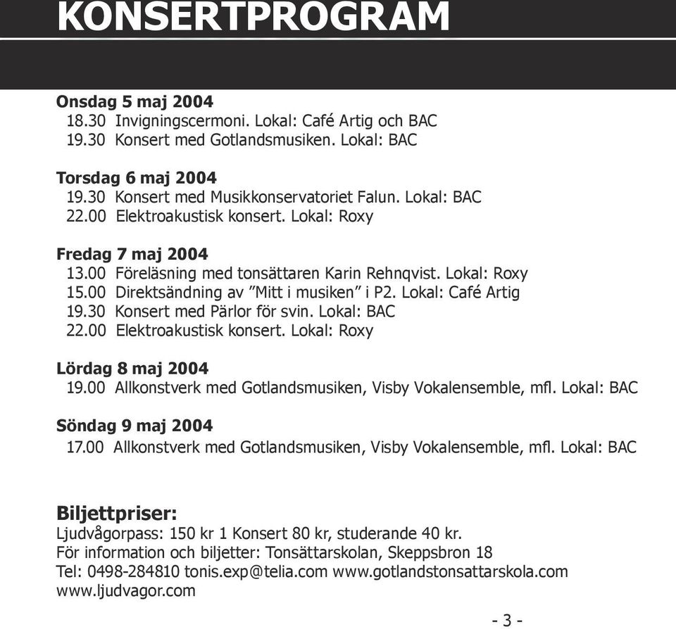 Lokal: Café Artig 19.30 Konsert med Pärlor för svin. Lokal: BAC 22.00 Elektroakustisk konsert. Lokal: Roxy Lördag 8 maj 2004 19.00 Allkonstverk med Gotlandsmusiken, Visby Vokalensemble, mfl.