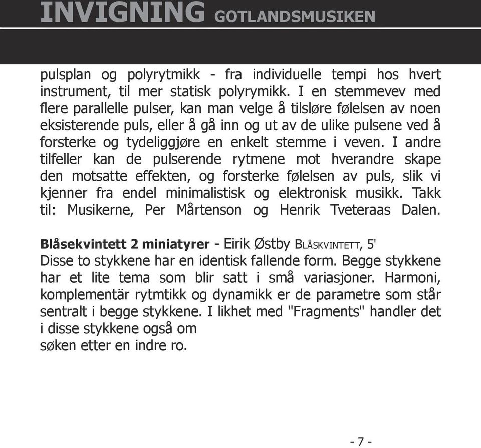 veven. I andre tilfeller kan de pulserende rytmene mot hverandre skape den motsatte effekten, og forsterke følelsen av puls, slik vi kjenner fra endel minimalistisk og elektronisk musikk.