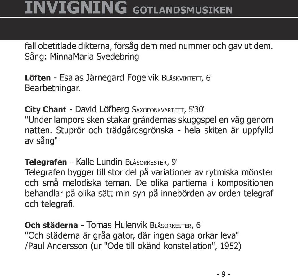 Stuprör och trädgårdsgrönska - hela skiten är uppfylld av sång" Telegrafen - Kalle Lundin BLÅSORKESTER, 9' Telegrafen bygger till stor del på variationer av rytmiska mönster och små melodiska