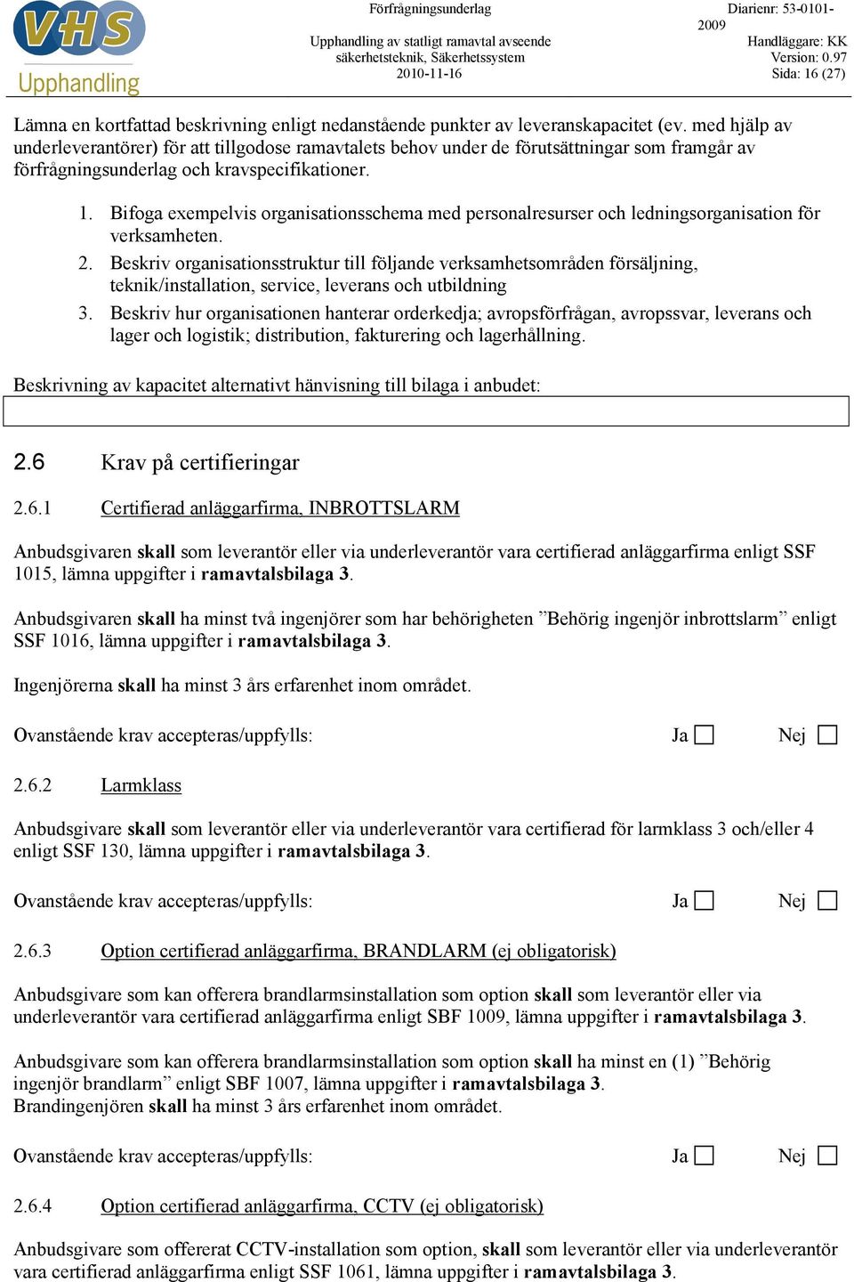 Bifoga exempelvis organisationsschema med personalresurser och ledningsorganisation för verksamheten. 2.