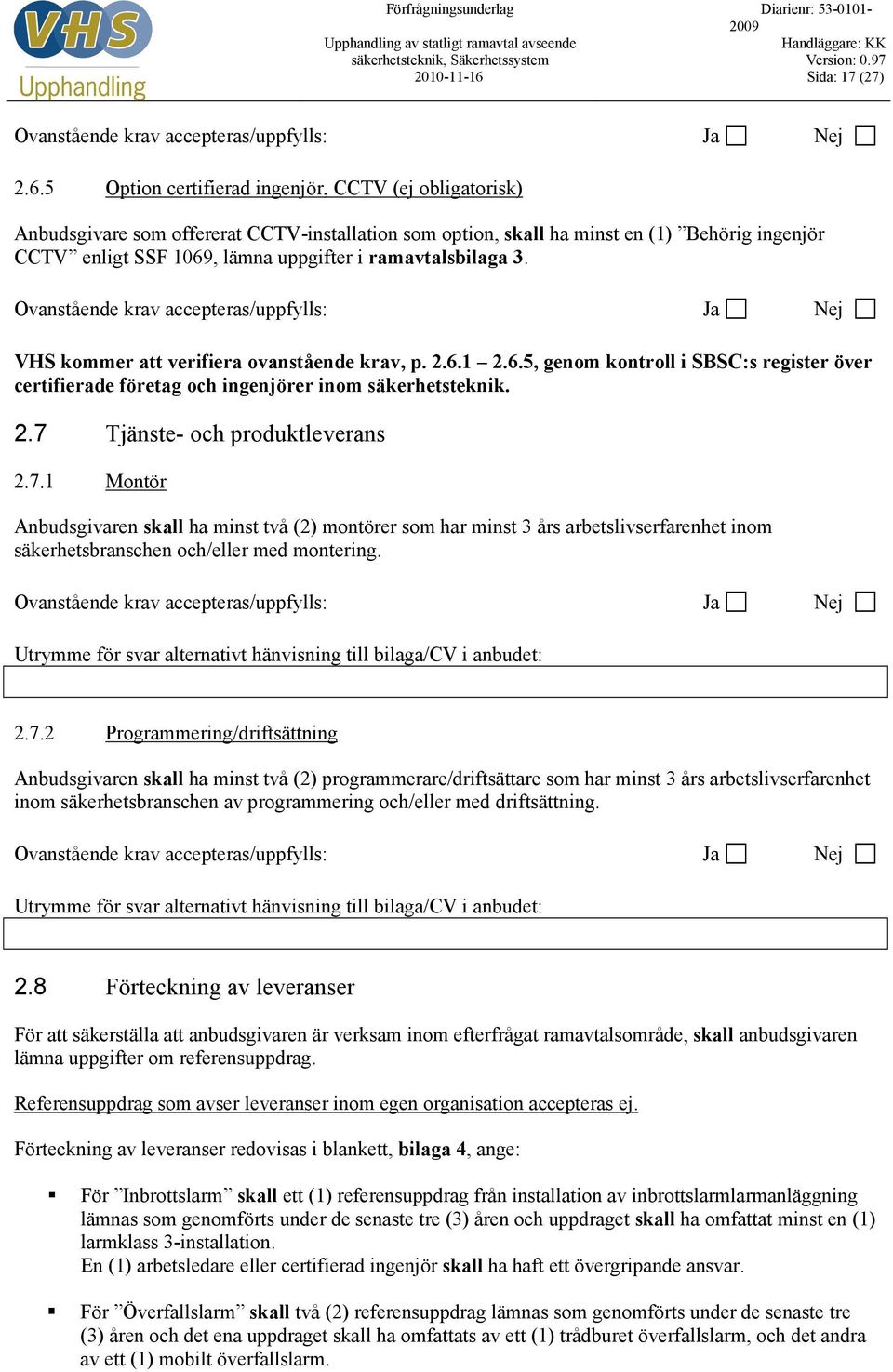 ramavtalsbilaga 3. VHS kommer att verifiera ovanstående krav, p. 2.6.1 2.6.5, genom kontroll i SBSC:s register över certifierade företag och ingenjörer inom säkerhetsteknik. 2.7 Tjänste- och produktleverans 2.