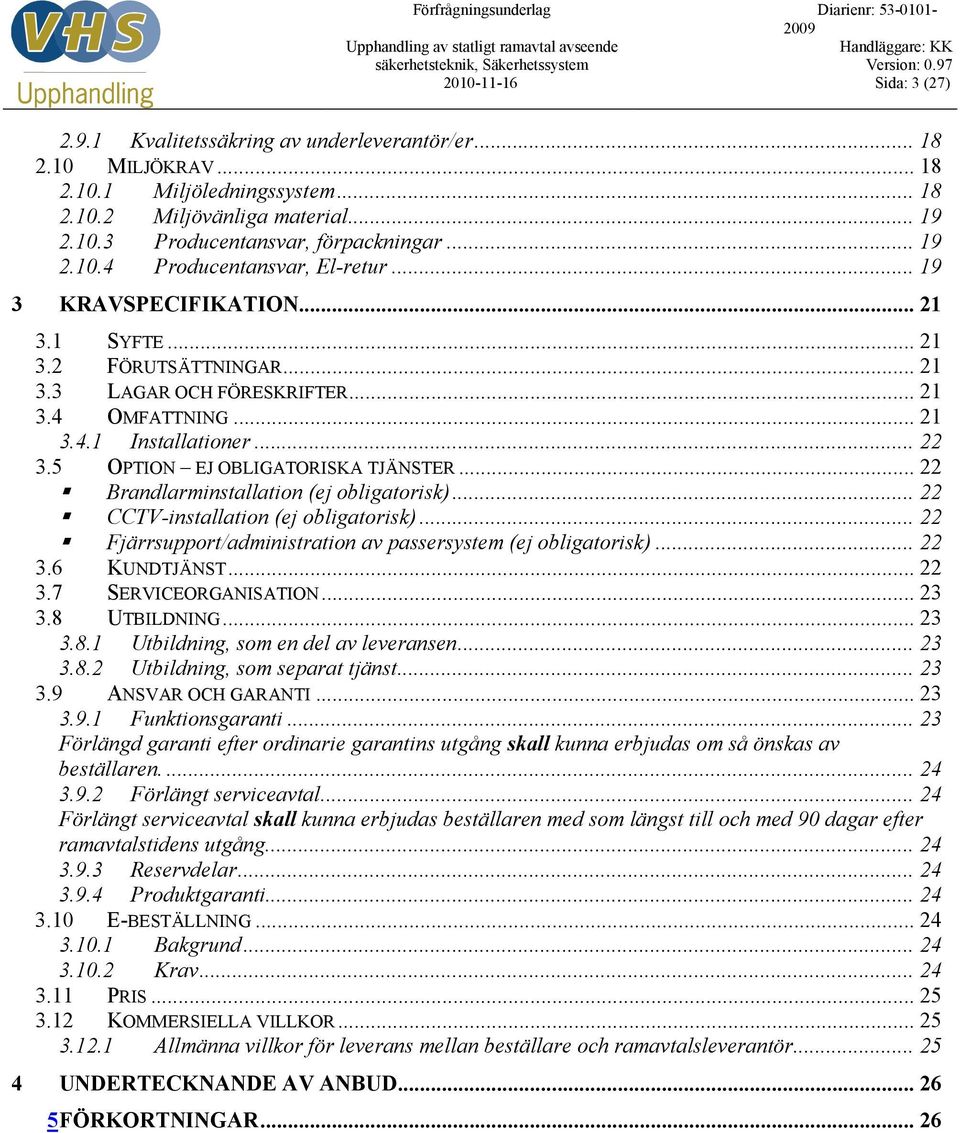 ..22 Brandlarminstallation (ej obligatorisk)... 22 CCTV-installation (ej obligatorisk)... 22 Fjärrsupport/administration av passersystem (ej obligatorisk)... 22 3.6 KUNDTJÄNST...22 3.7 SERVICEORGANISATION.