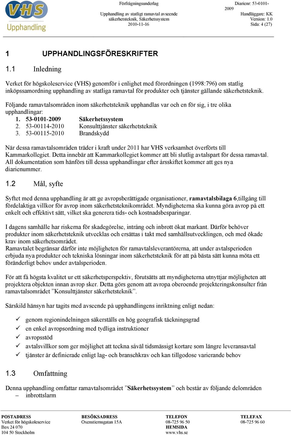 säkerhetsteknik. Följande ramavtalsområden inom säkerhetsteknik upphandlas var och en för sig, i tre olika upphandlingar: 1. 53-0101- Säkerhetssystem 2.