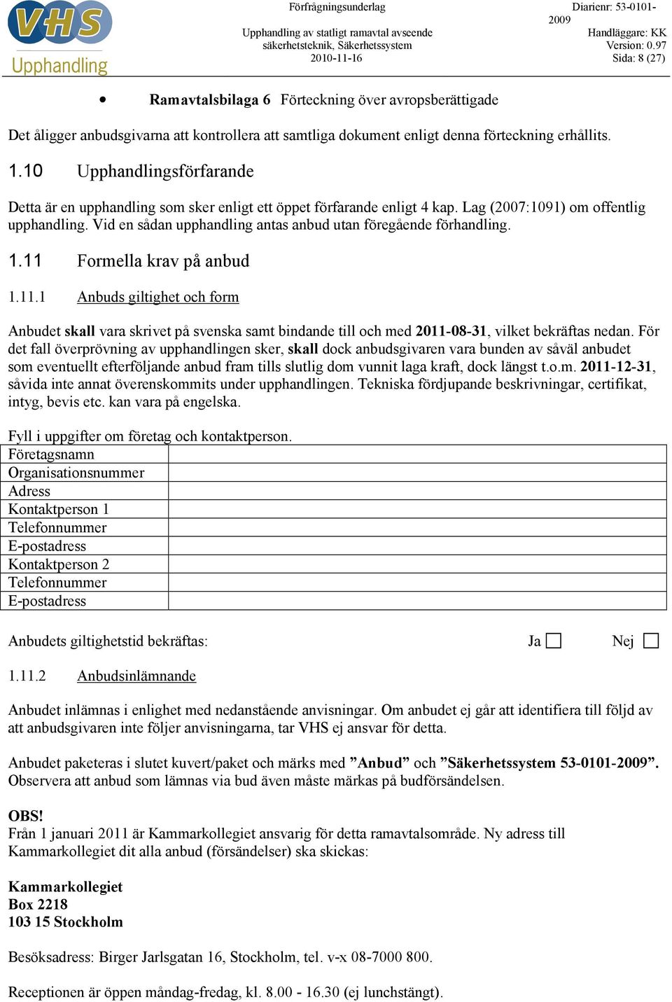 Vid en sådan upphandling antas anbud utan föregående förhandling. 1.11 Formella krav på anbud 1.11.1 Anbuds giltighet och form Anbudet skall vara skrivet på svenska samt bindande till och med 2011-08-31, vilket bekräftas nedan.