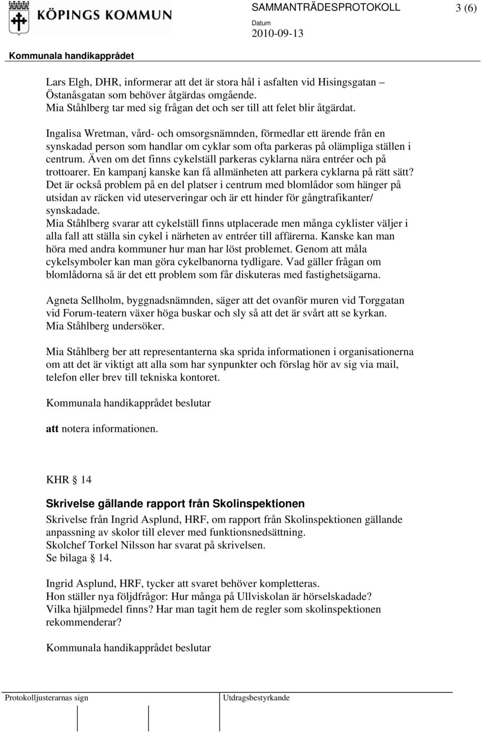 Ingalisa Wretman, vård- och omsorgsnämnden, förmedlar ett ärende från en synskadad person som handlar om cyklar som ofta parkeras på olämpliga ställen i centrum.