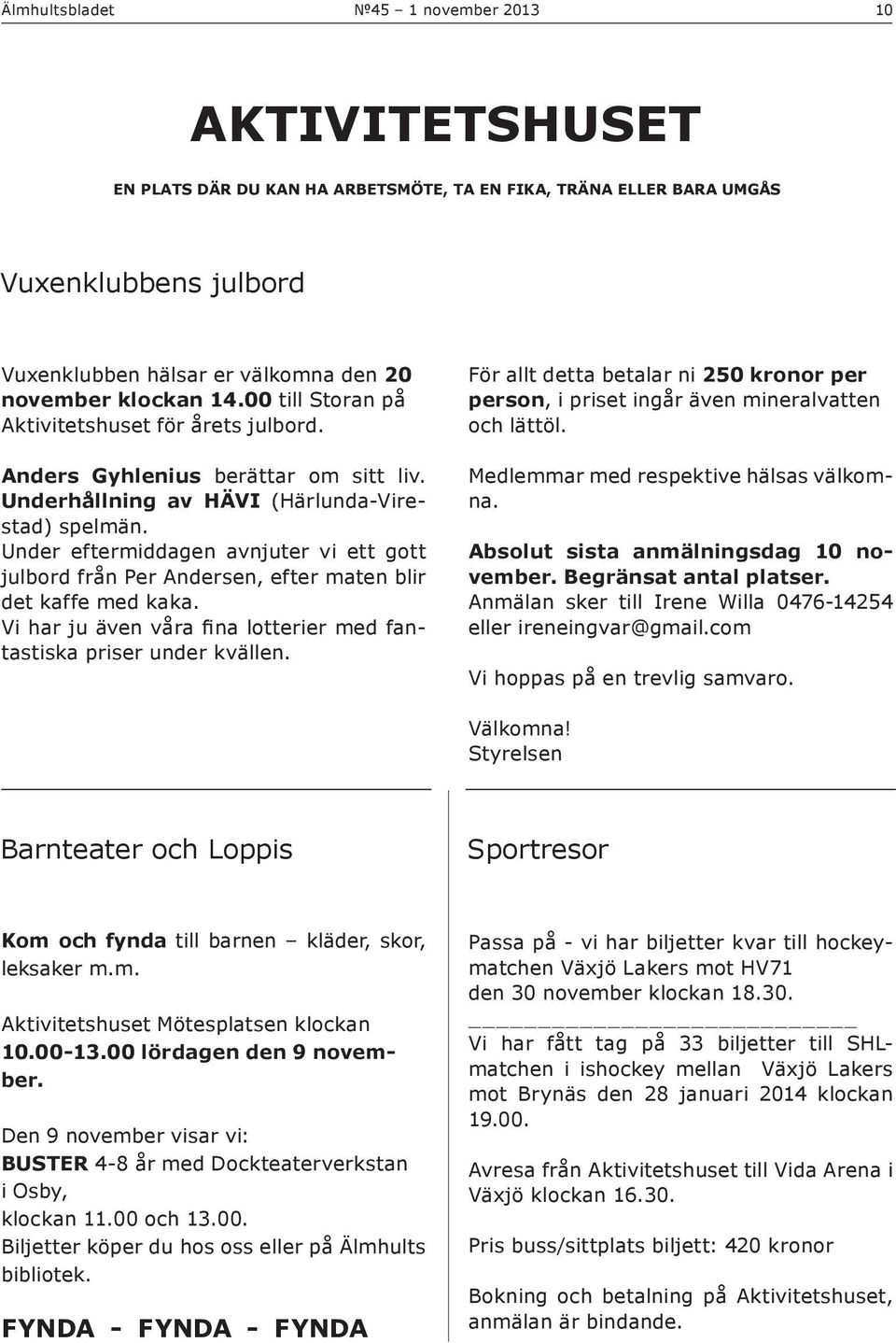 Under eftermiddagen avnjuter vi ett gott julbord från Per Andersen, efter maten blir det kaffe med kaka. Vi har ju även våra fina lotterier med fantastiska priser under kvällen.