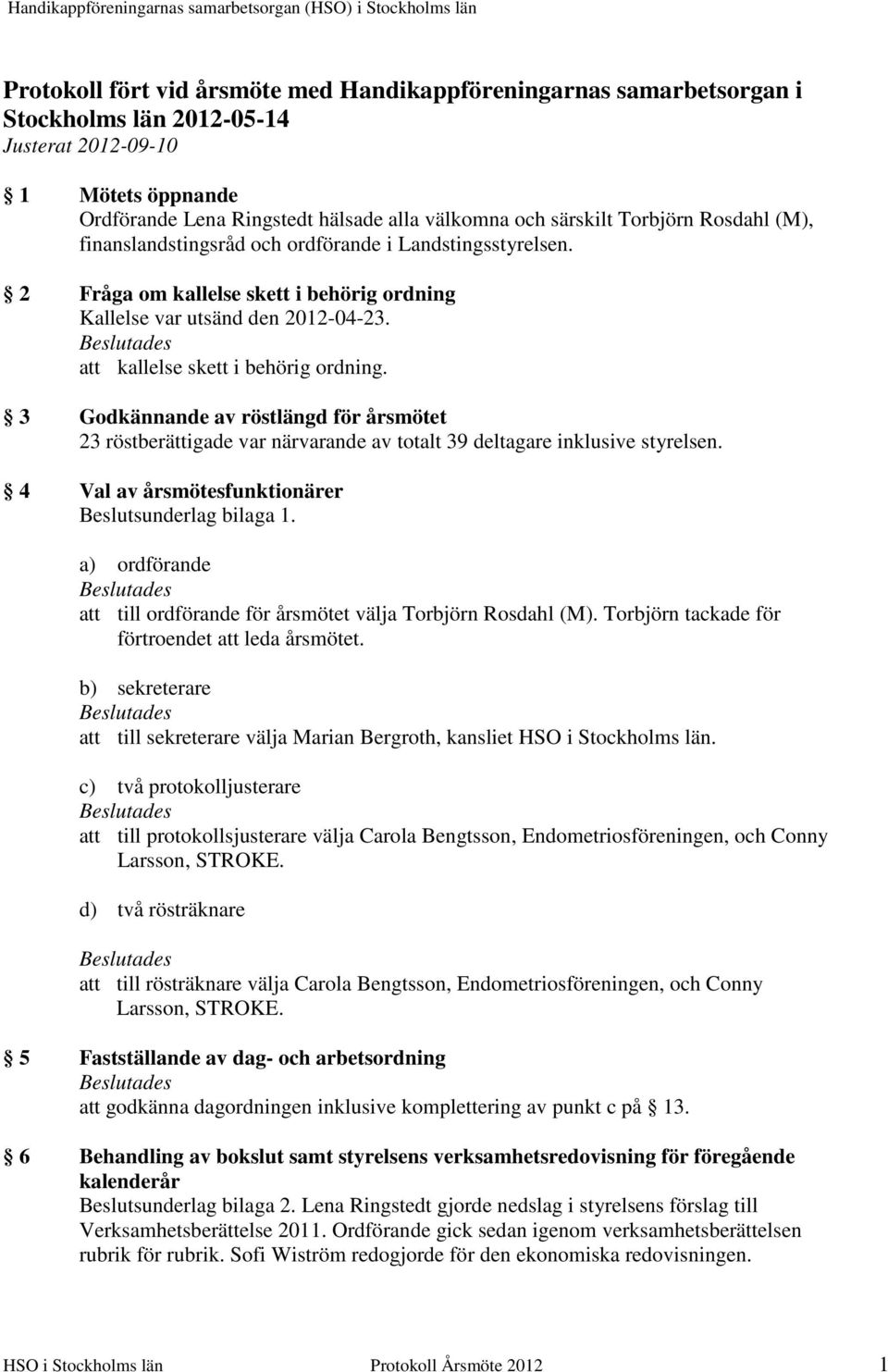 2 Fråga om kallelse skett i behörig ordning Kallelse var utsänd den 2012-04-23. att kallelse skett i behörig ordning.