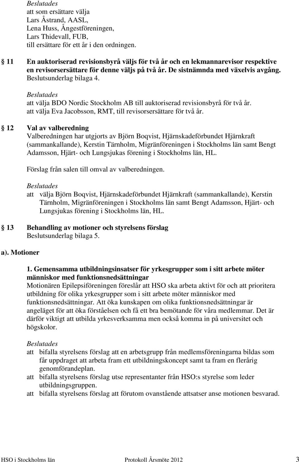 att välja BDO Nordic Stockholm AB till auktoriserad revisionsbyrå för två år. att välja Eva Jacobsson, RMT, till revisorsersättare för två år.