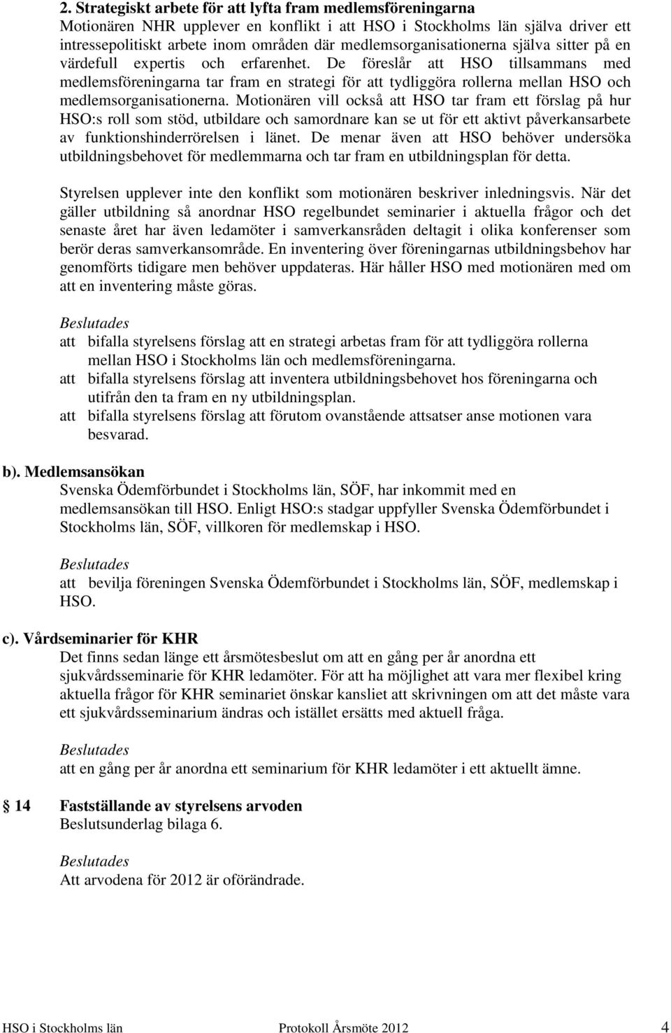 De föreslår att HSO tillsammans med medlemsföreningarna tar fram en strategi för att tydliggöra rollerna mellan HSO och medlemsorganisationerna.