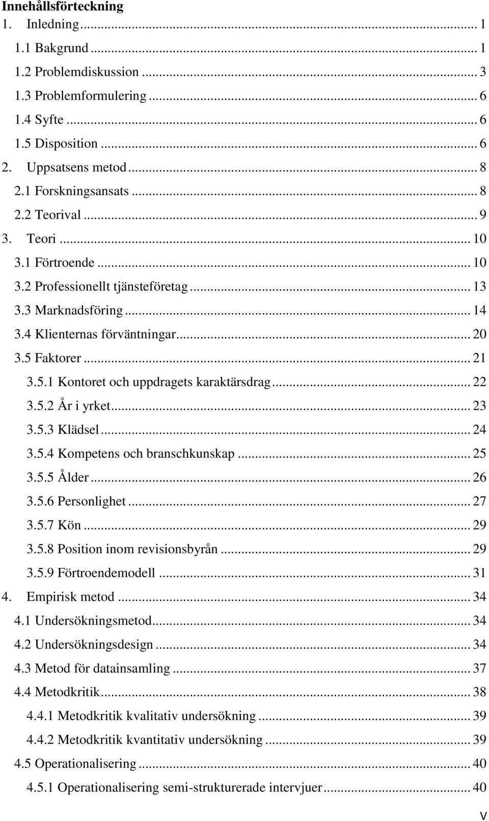 .. 22 3.5.2 År i yrket... 23 3.5.3 Klädsel... 24 3.5.4 Kompetens och branschkunskap... 25 3.5.5 Ålder... 26 3.5.6 Personlighet... 27 3.5.7 Kön... 29 3.5.8 Position inom revisionsbyrån... 29 3.5.9 Förtroendemodell.