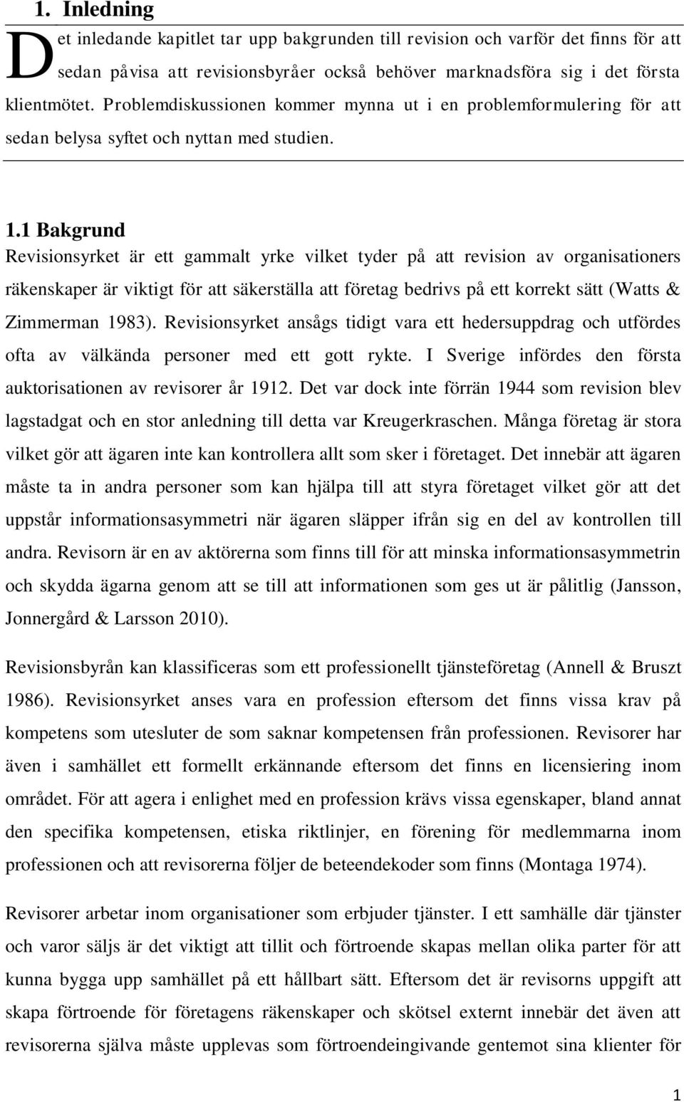 1 Bakgrund Revisionsyrket är ett gammalt yrke vilket tyder på att revision av organisationers räkenskaper är viktigt för att säkerställa att företag bedrivs på ett korrekt sätt (Watts & Zimmerman