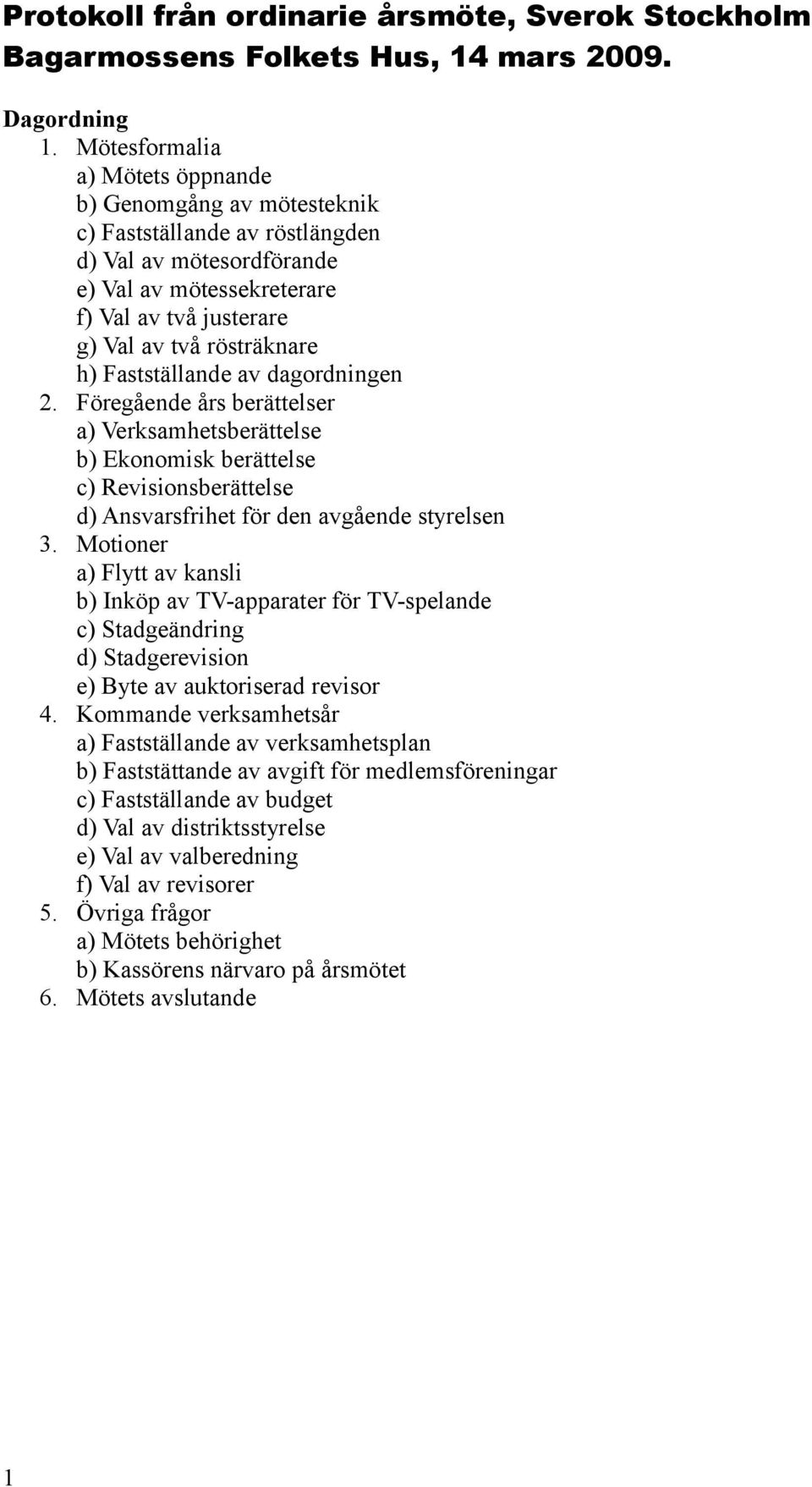 Fastställande av dagordningen 2. Föregående års berättelser a) Verksamhetsberättelse b) Ekonomisk berättelse c) Revisionsberättelse d) Ansvarsfrihet för den avgående styrelsen 3.