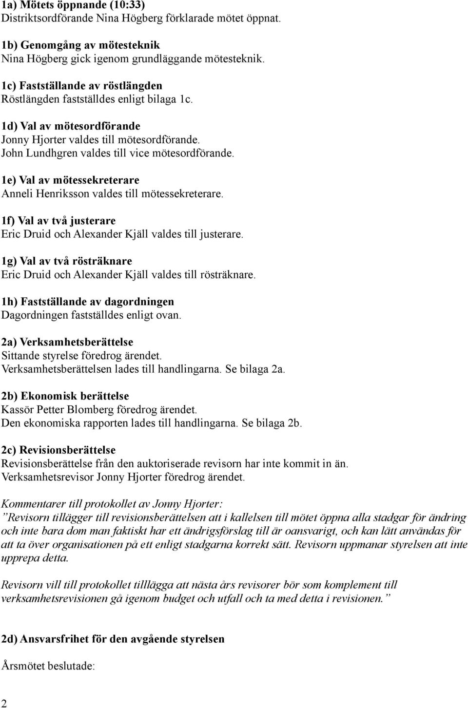 1e) Val av mötessekreterare Anneli Henriksson valdes till mötessekreterare. 1f) Val av två justerare Eric Druid och Alexander Kjäll valdes till justerare.