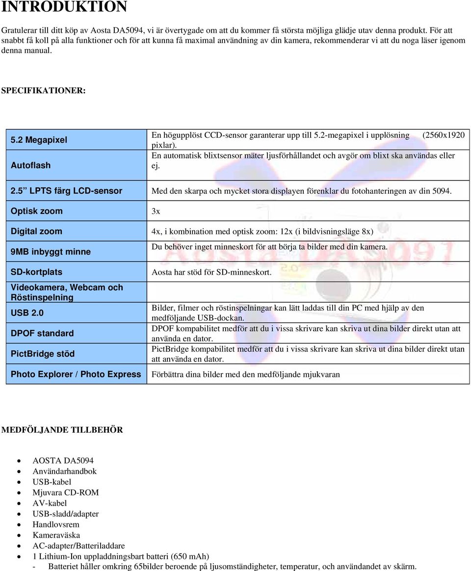 2 Megapixel Autflash En högupplöst CCD-sensr garanterar upp till 5.2-megapixel i upplösning (2560x1920 pixlar). En autmatisk blixtsensr mäter ljusförhållandet ch avgör m blixt ska användas eller ej.