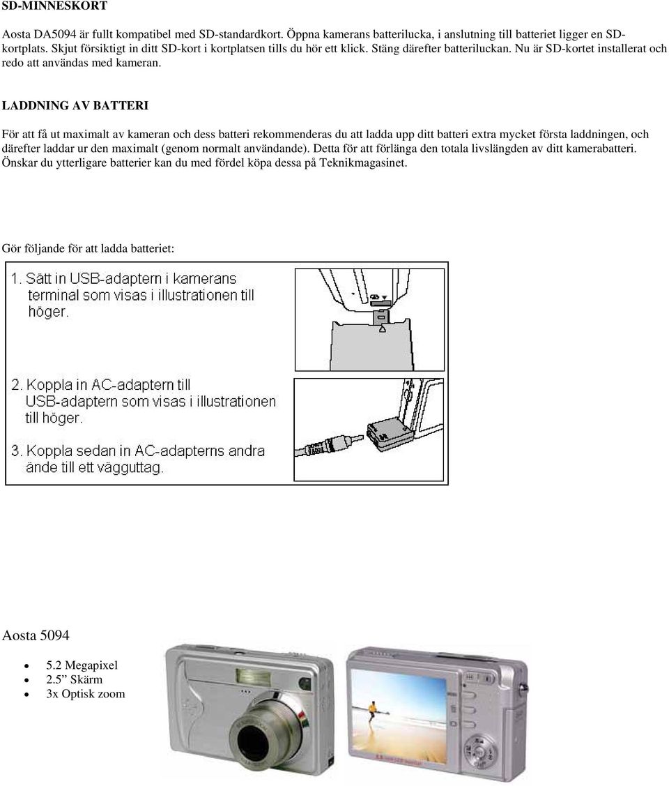 LADDNING AV BATTERI För att få ut maximalt av kameran ch dess batteri rekmmenderas du att ladda upp ditt batteri extra mycket första laddningen, ch därefter laddar ur den maximalt (genm