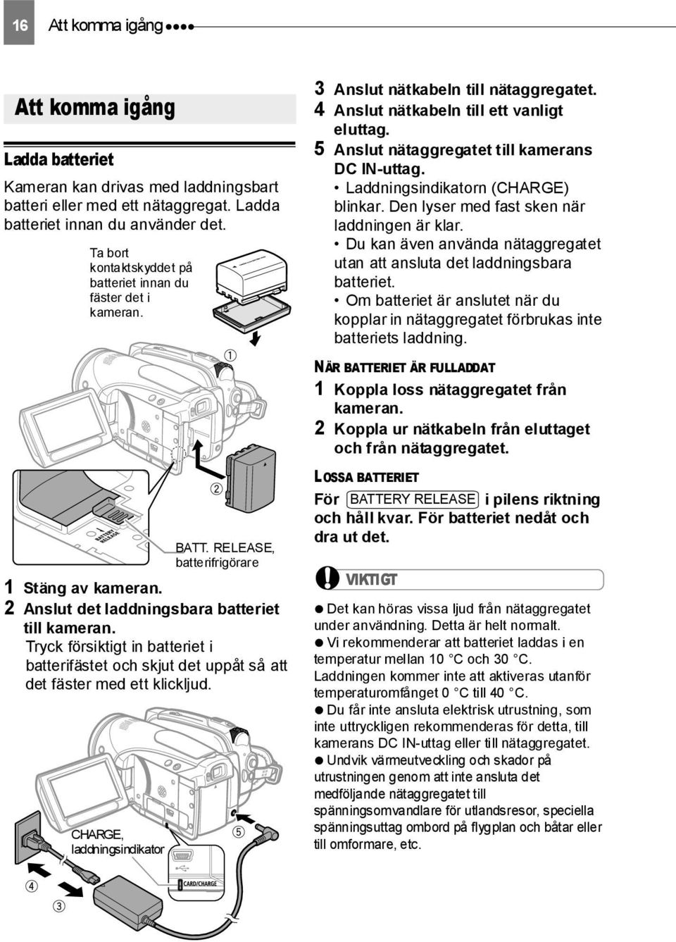 Tryck försiktigt in batteriet i batterifästet och skjut det uppåt så att det fäster med ett klickljud. CHARGE, laddningsindikator BATT. RELEASE, batterifrigörare 3 Anslut nätkabeln till nätaggregatet.