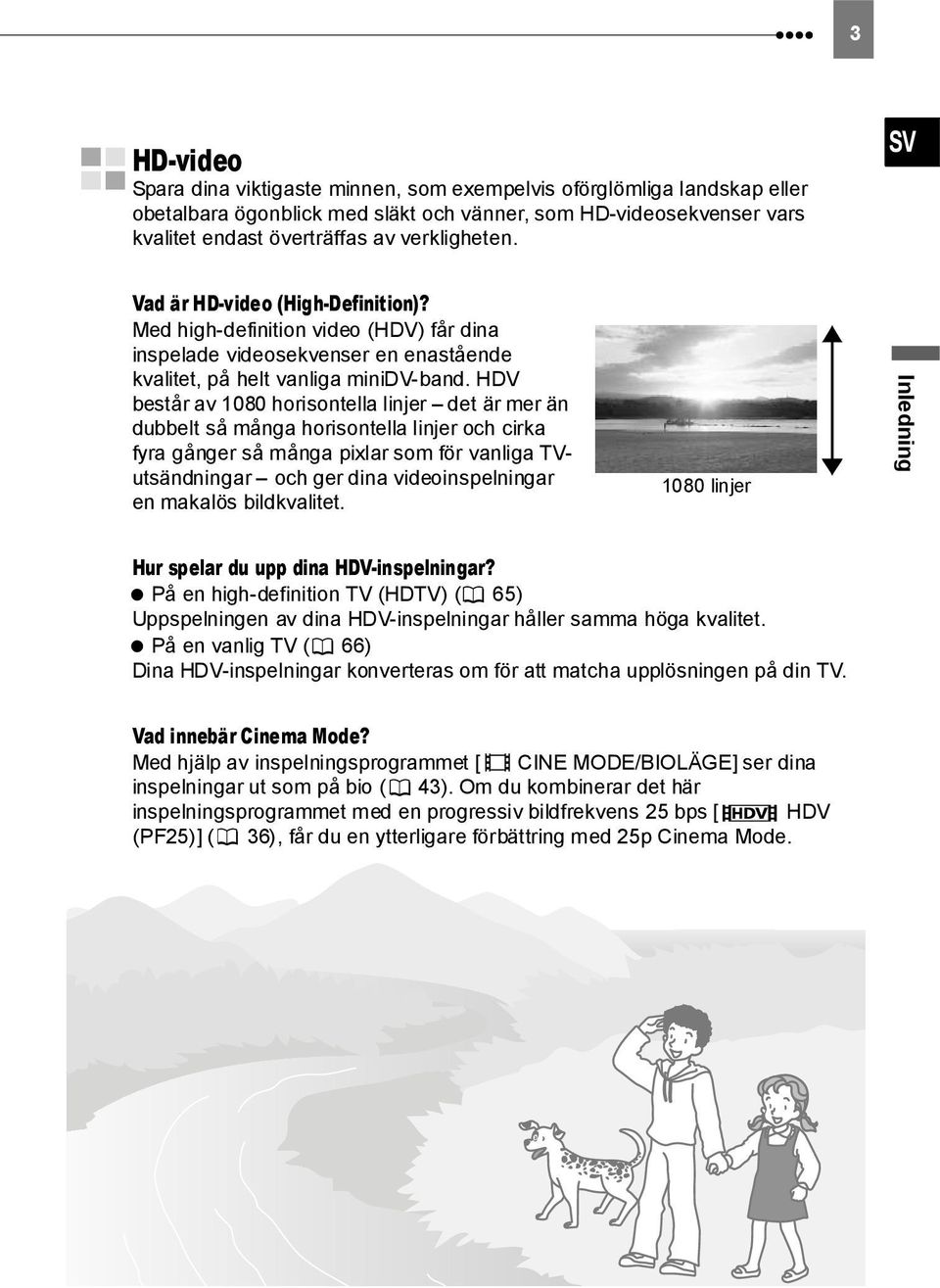 HDV består av 1080 horisontella linjer det är mer än dubbelt så många horisontella linjer och cirka fyra gånger så många pixlar som för vanliga TVutsändningar och ger dina videoinspelningar en