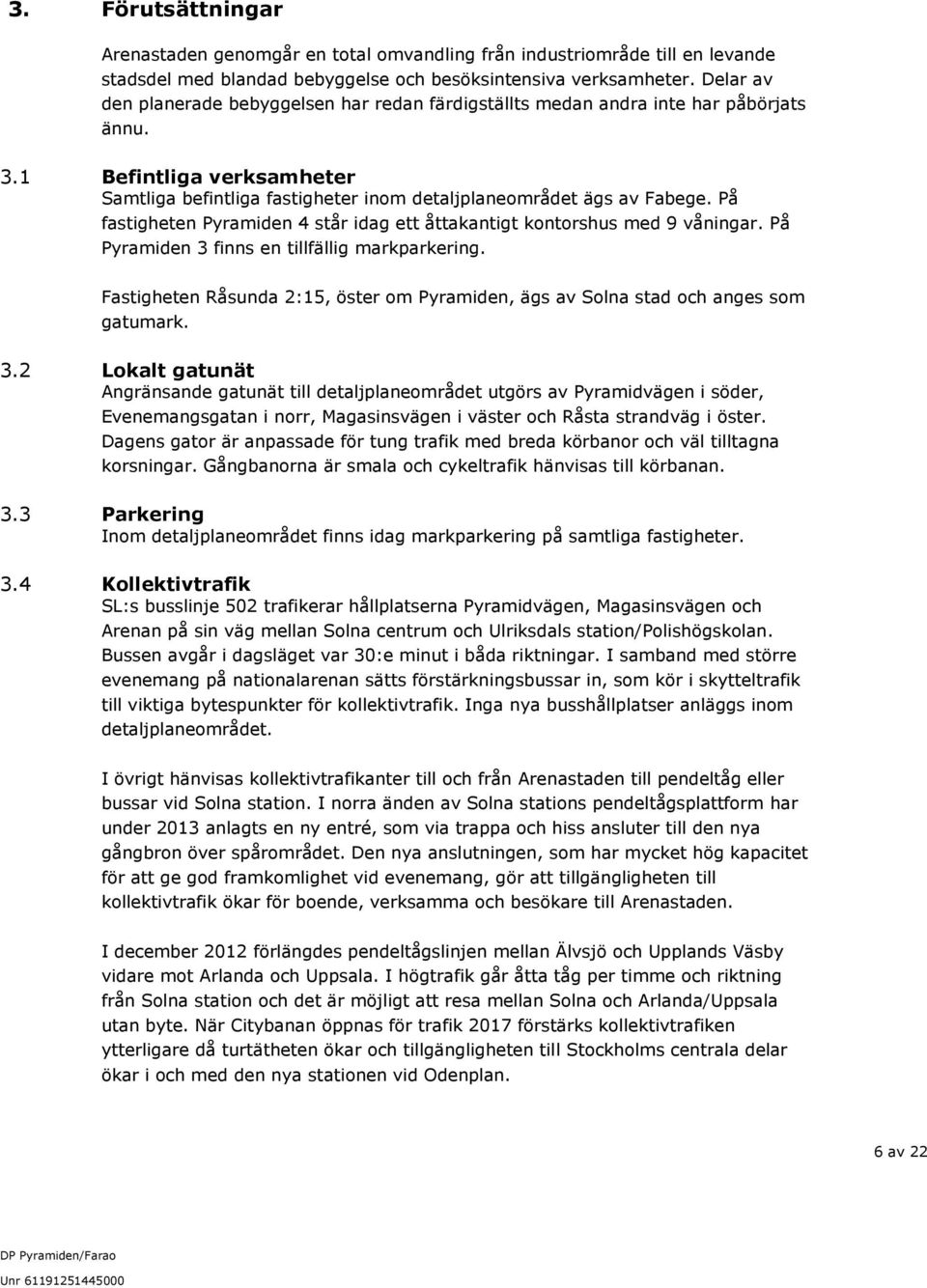 På fastigheten Pyramiden 4 står idag ett åttakantigt kontorshus med 9 våningar. På Pyramiden 3 finns en tillfällig markparkering.