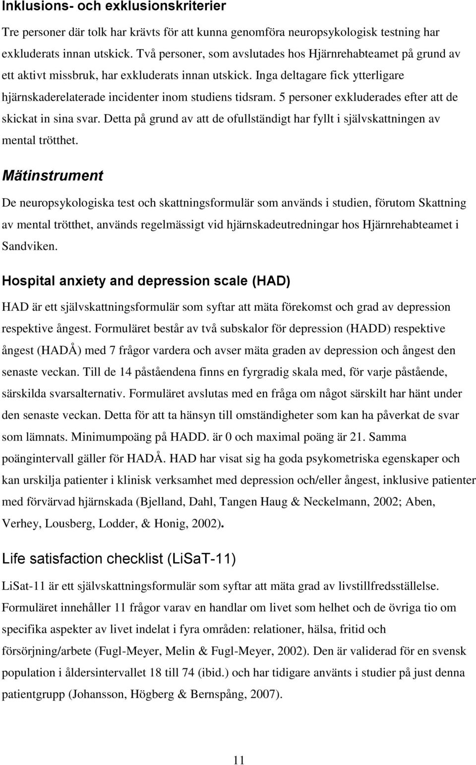 5 personer exkluderades efter att de skickat in sina svar. Detta på grund av att de ofullständigt har fyllt i självskattningen av mental trötthet.