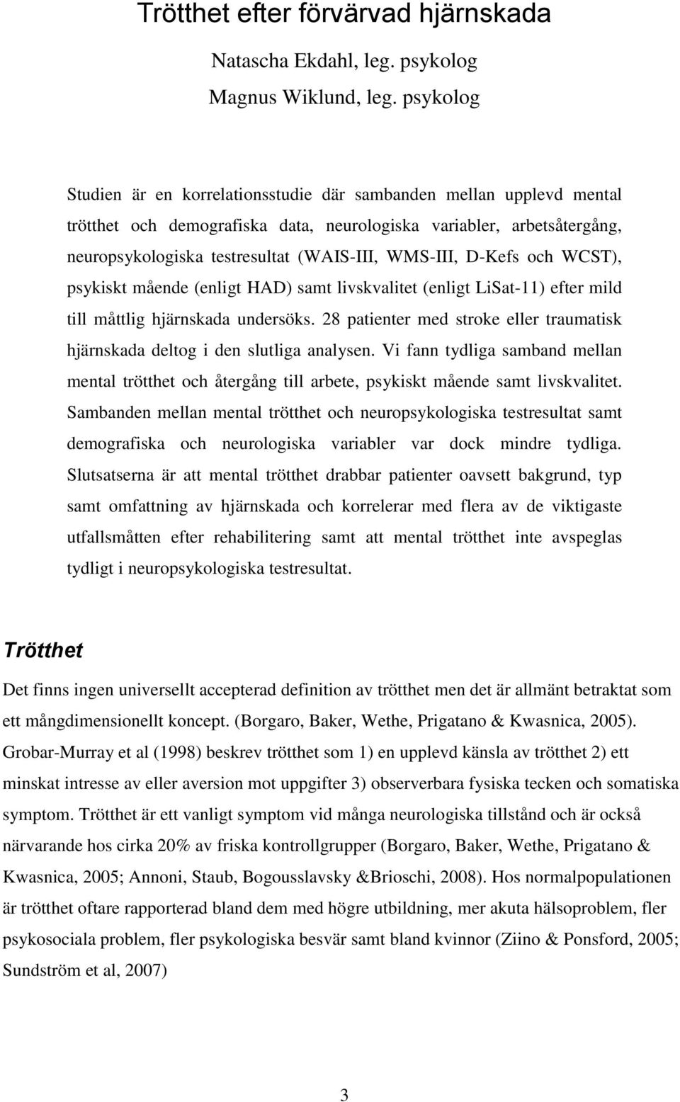 WMS-III, D-Kefs och WCST), psykiskt mående (enligt HAD) samt livskvalitet (enligt LiSat-11) efter mild till måttlig hjärnskada undersöks.