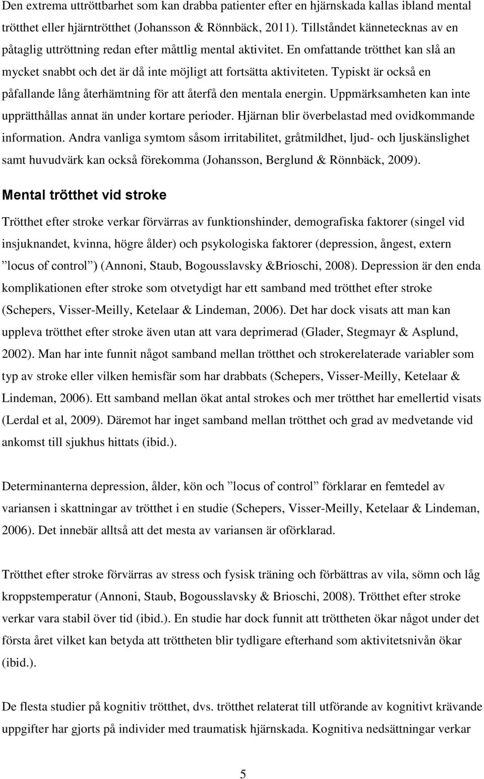 Typiskt är också en påfallande lång återhämtning för att återfå den mentala energin. Uppmärksamheten kan inte upprätthållas annat än under kortare perioder.