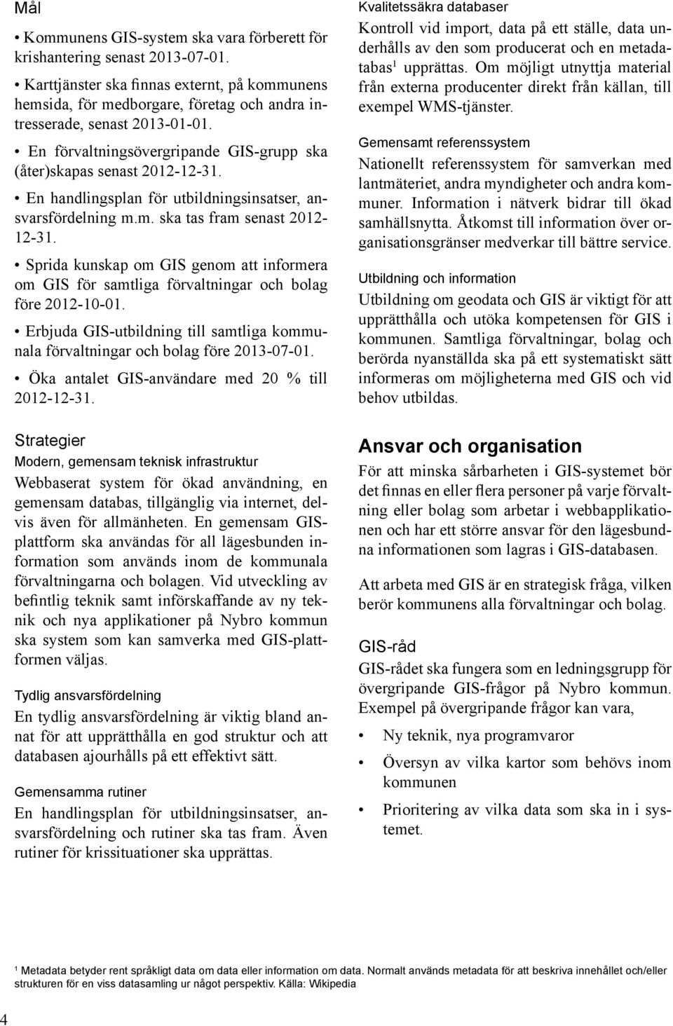 En handlingsplan för utbildningsinsatser, ansvarsfördelning m.m. ska tas fram senast 2012-12-31. Sprida kunskap om GIS genom att informera om GIS för samtliga förvaltningar och bolag före 2012-10-01.