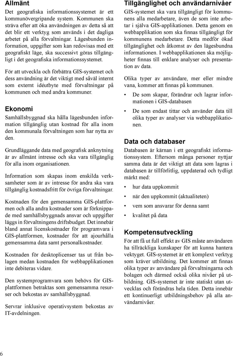 Lägesbunden information, uppgifter som kan redovisas med ett geografiskt läge, ska successivt göras tillgängligt i det geografiska informationssystemet.