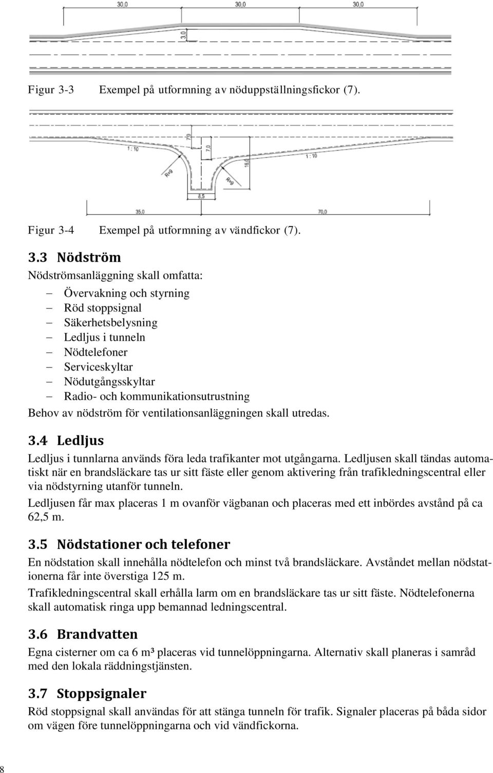 3 Nödström Nödströmsanläggning skall omfatta: Övervakning och styrning Röd stoppsignal Säkerhetsbelysning Ledljus i tunneln Nödtelefoner Serviceskyltar Nödutgångsskyltar Radio- och