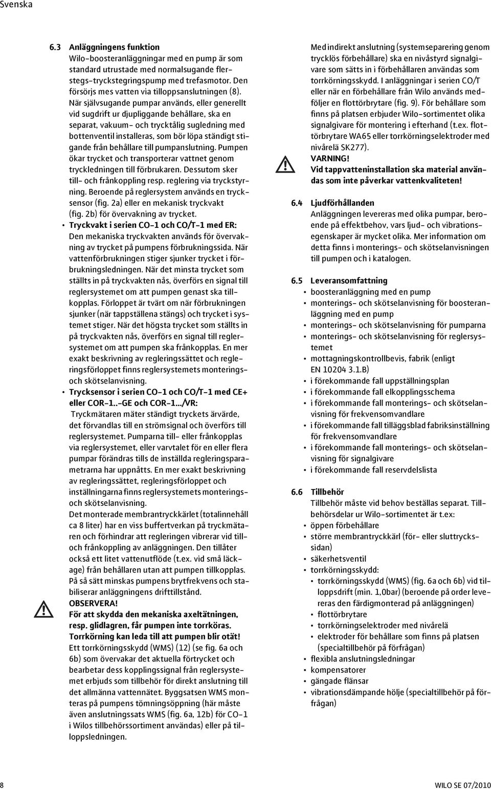 När självsugande pumpar används, eller generellt vid sugdrift ur djupliggande behållare, ska en separat, vakuum- och trycktålig sugledning med bottenventil installeras, som bör löpa ständigt stigande