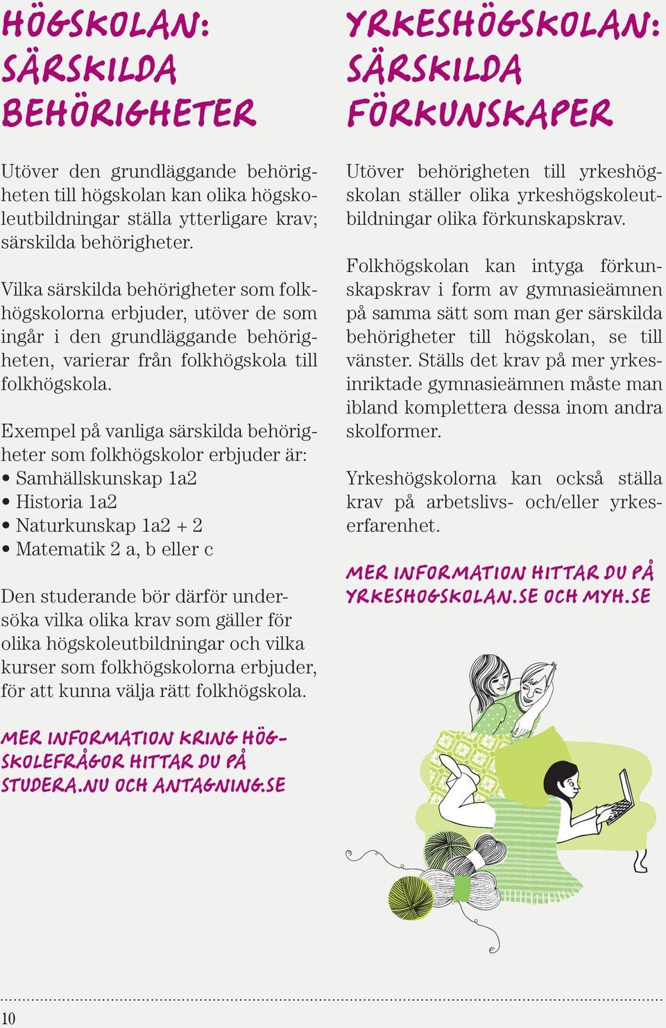 Exempel på vanliga särskilda behörigheter som folkhögskolor erbjuder är: Samhällskunskap 1a2 Historia 1a2 Naturkunskap 1a2 + 2 Matematik 2 a, b eller c Den studerande bör därför undersöka vilka olika