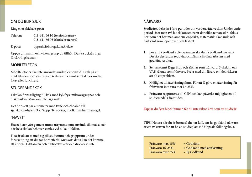 Tänk på att meddela den som ska ringa när du kan ta emot samtal, t ex under fika- eller lunchrast. STUDERANDEKÖK I skolan finns tillgång till kök med kyl/frys, mikrovågsugnar och diskmaskin.