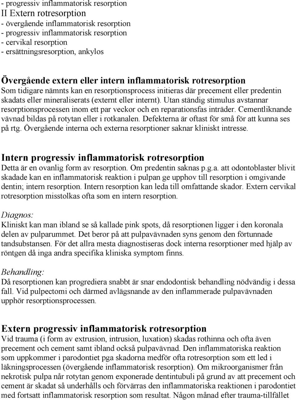 Utan ständig stimulus avstannar resorptionsprocessen inom ett par veckor och en reparationsfas inträder. Cementliknande vävnad bildas på rotytan eller i rotkanalen.