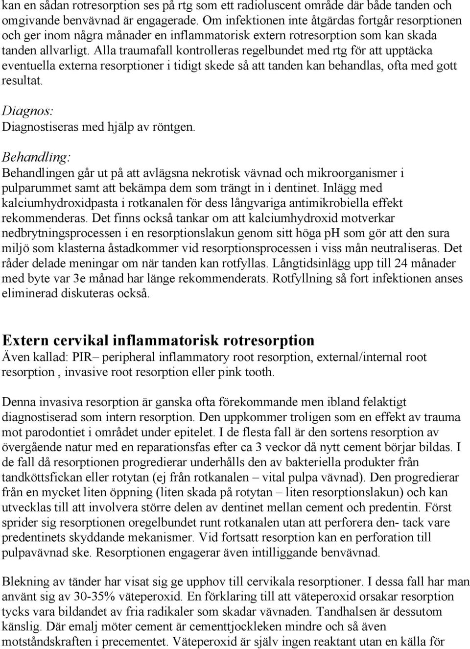 Alla traumafall kontrolleras regelbundet med rtg för att upptäcka eventuella externa resorptioner i tidigt skede så att tanden kan behandlas, ofta med gott resultat.