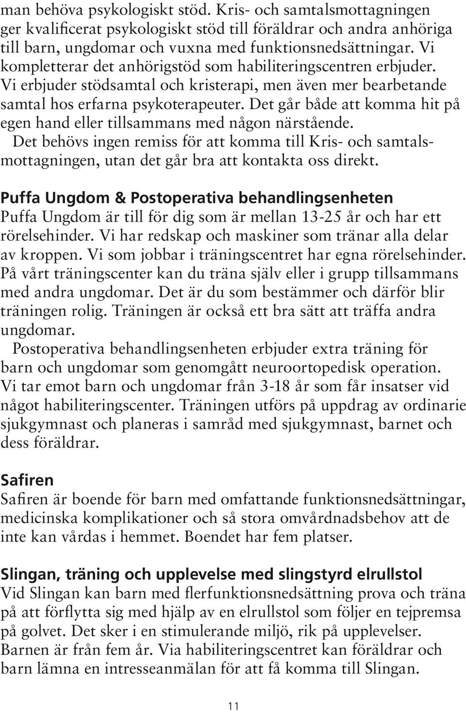 Det går både att komma hit på egen hand eller tillsammans med någon närstående. Det behövs ingen remiss för att komma till Kris- och samtalsmottagningen, utan det går bra att kontakta oss direkt.